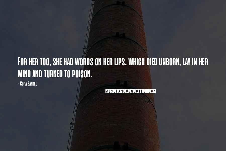 Cora Sandel Quotes: For her too, she had words on her lips, which died unborn, lay in her mind and turned to poison.