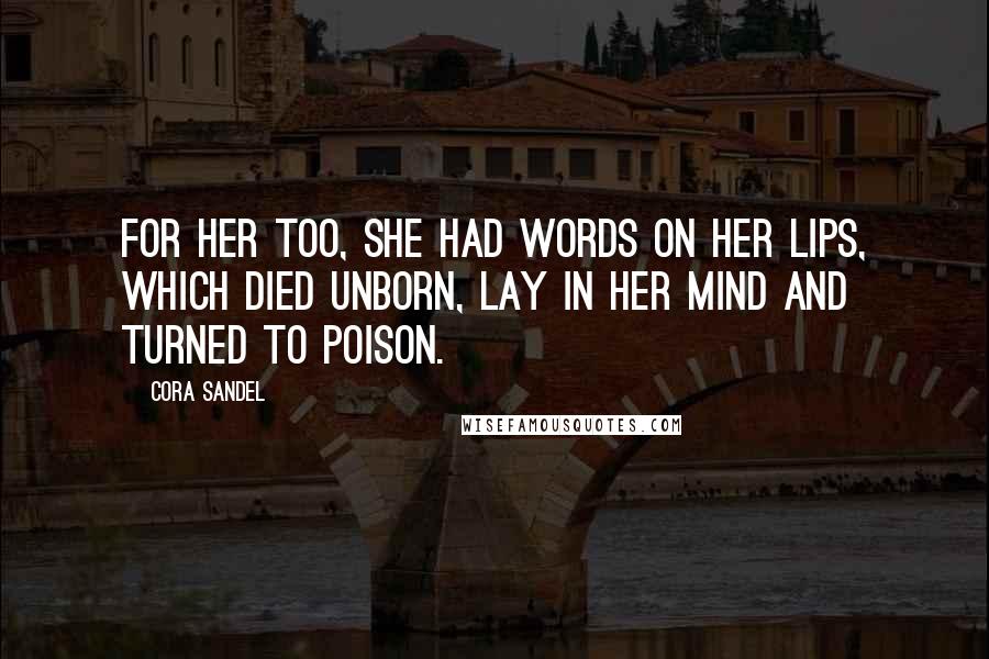 Cora Sandel Quotes: For her too, she had words on her lips, which died unborn, lay in her mind and turned to poison.