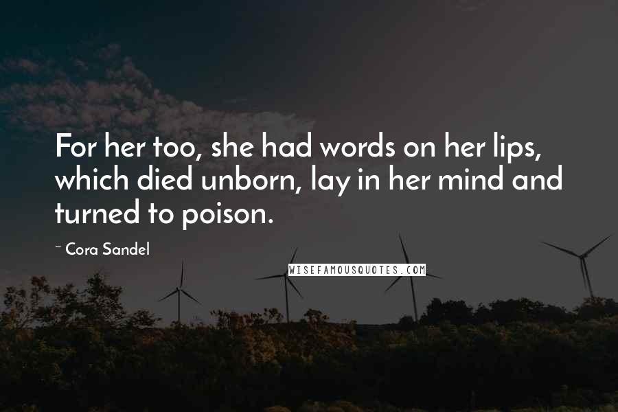 Cora Sandel Quotes: For her too, she had words on her lips, which died unborn, lay in her mind and turned to poison.