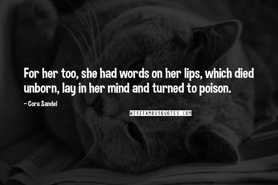 Cora Sandel Quotes: For her too, she had words on her lips, which died unborn, lay in her mind and turned to poison.