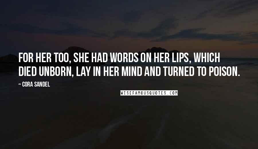 Cora Sandel Quotes: For her too, she had words on her lips, which died unborn, lay in her mind and turned to poison.