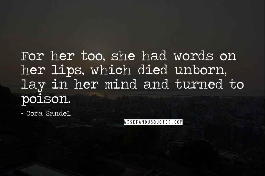 Cora Sandel Quotes: For her too, she had words on her lips, which died unborn, lay in her mind and turned to poison.