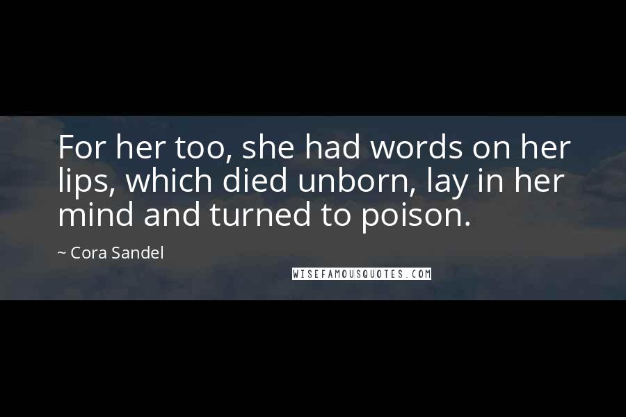 Cora Sandel Quotes: For her too, she had words on her lips, which died unborn, lay in her mind and turned to poison.