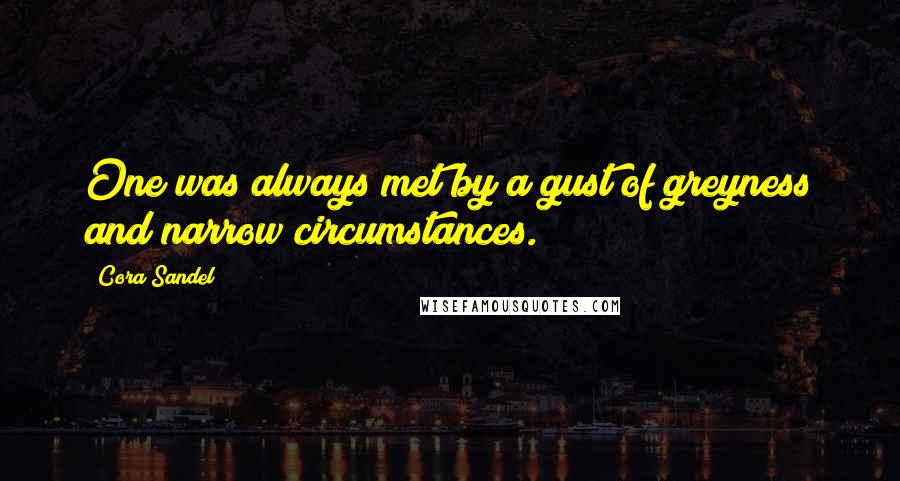 Cora Sandel Quotes: One was always met by a gust of greyness and narrow circumstances.