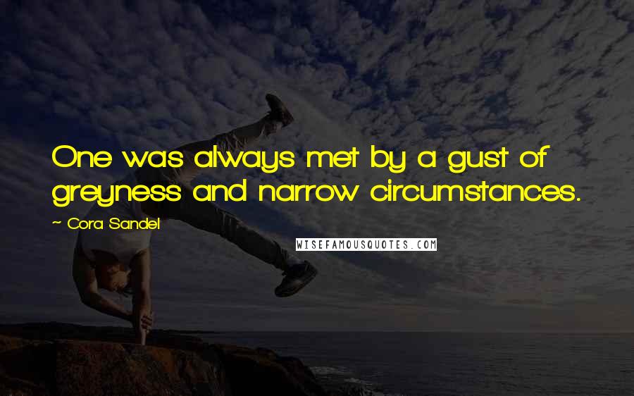 Cora Sandel Quotes: One was always met by a gust of greyness and narrow circumstances.