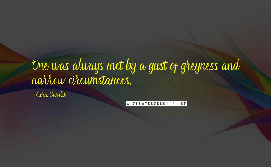 Cora Sandel Quotes: One was always met by a gust of greyness and narrow circumstances.