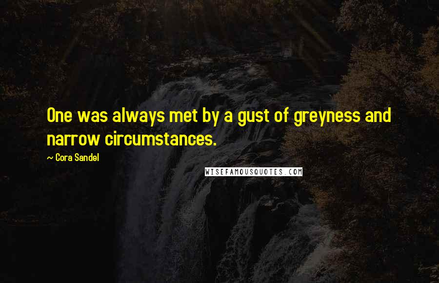 Cora Sandel Quotes: One was always met by a gust of greyness and narrow circumstances.