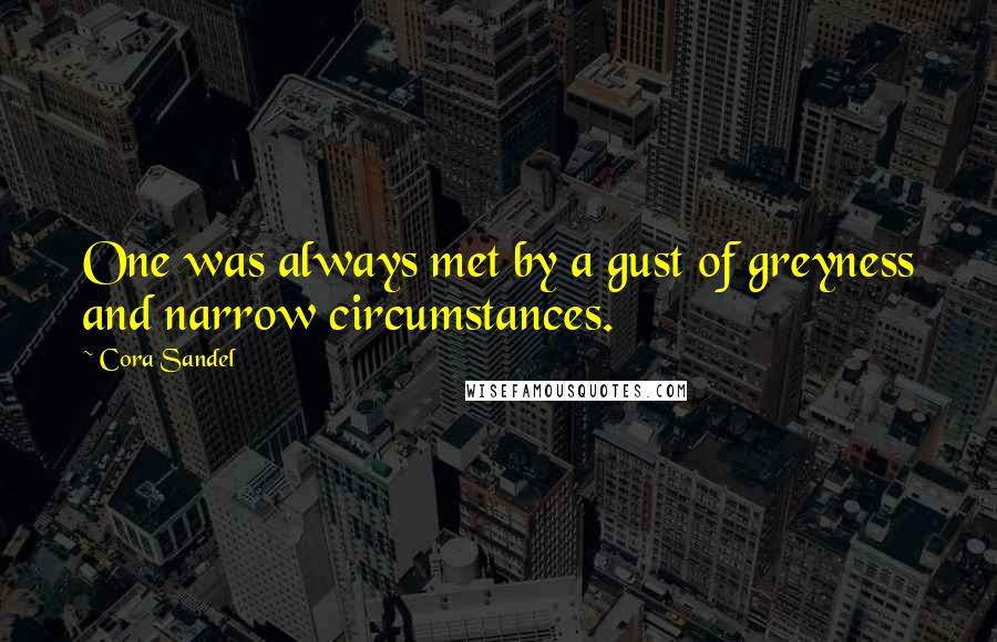 Cora Sandel Quotes: One was always met by a gust of greyness and narrow circumstances.