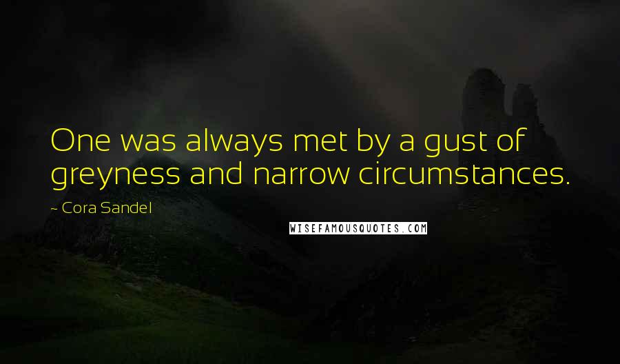 Cora Sandel Quotes: One was always met by a gust of greyness and narrow circumstances.