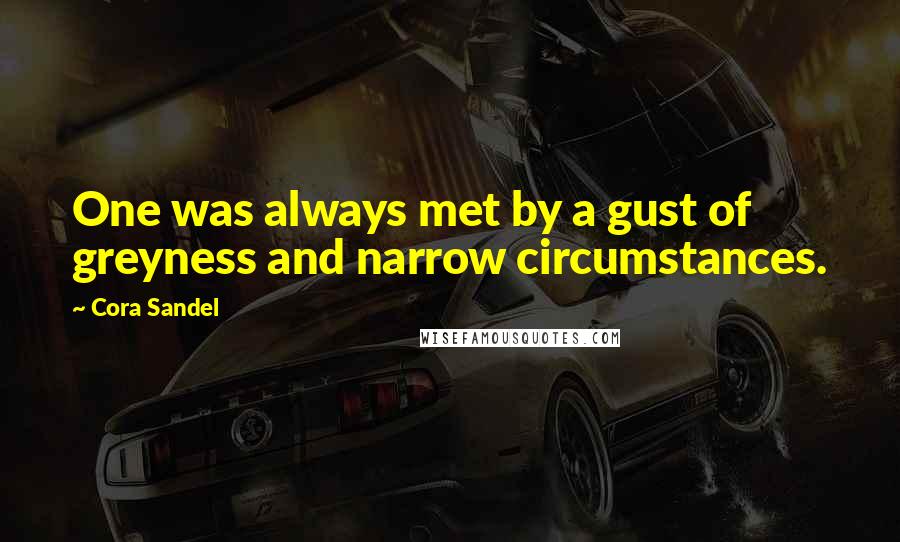 Cora Sandel Quotes: One was always met by a gust of greyness and narrow circumstances.
