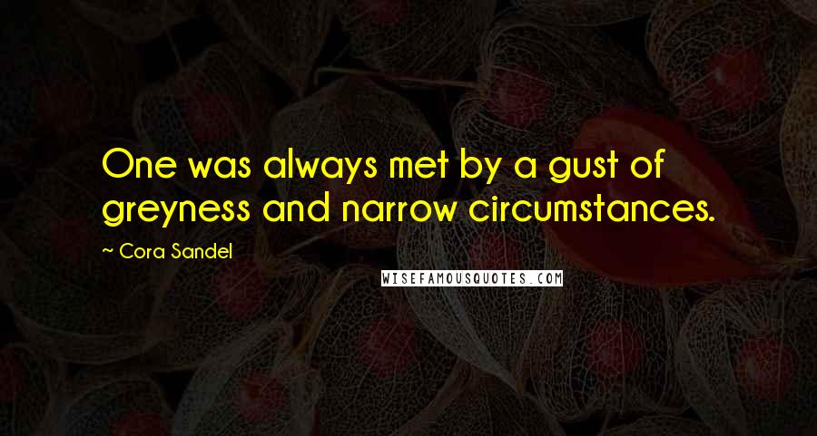 Cora Sandel Quotes: One was always met by a gust of greyness and narrow circumstances.