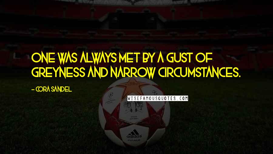 Cora Sandel Quotes: One was always met by a gust of greyness and narrow circumstances.