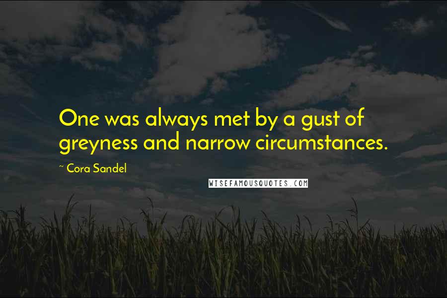 Cora Sandel Quotes: One was always met by a gust of greyness and narrow circumstances.