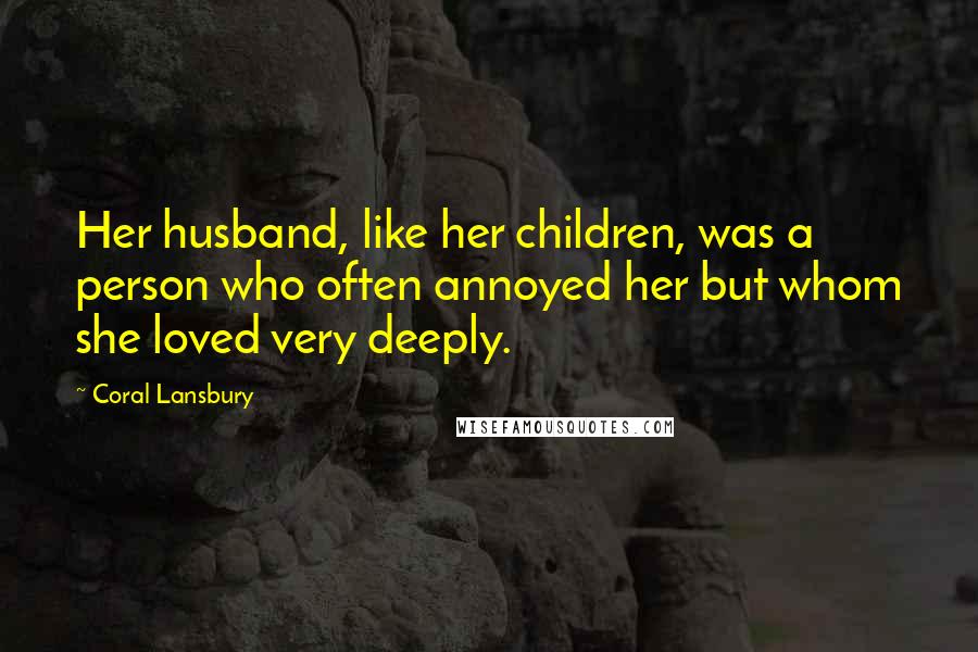Coral Lansbury Quotes: Her husband, like her children, was a person who often annoyed her but whom she loved very deeply.