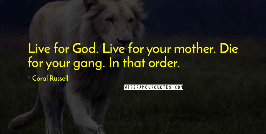 Coral Russell Quotes: Live for God. Live for your mother. Die for your gang. In that order.