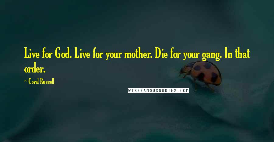 Coral Russell Quotes: Live for God. Live for your mother. Die for your gang. In that order.