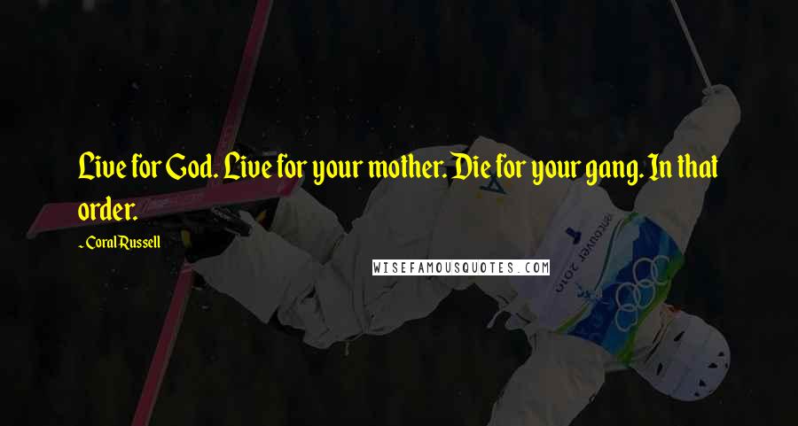 Coral Russell Quotes: Live for God. Live for your mother. Die for your gang. In that order.