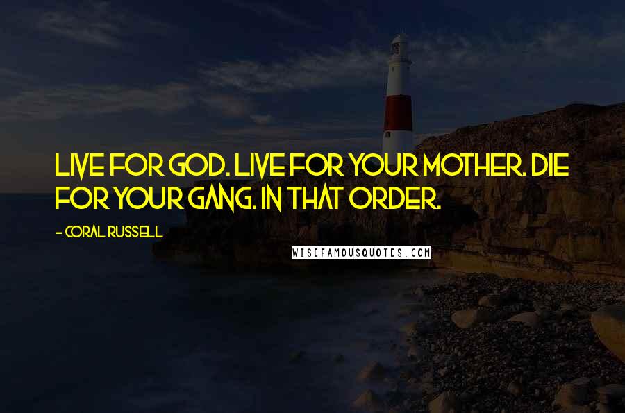 Coral Russell Quotes: Live for God. Live for your mother. Die for your gang. In that order.