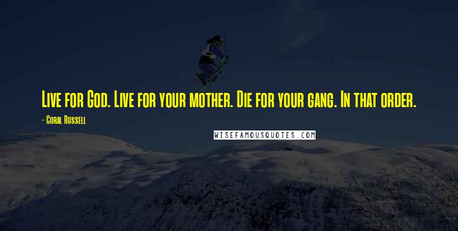 Coral Russell Quotes: Live for God. Live for your mother. Die for your gang. In that order.