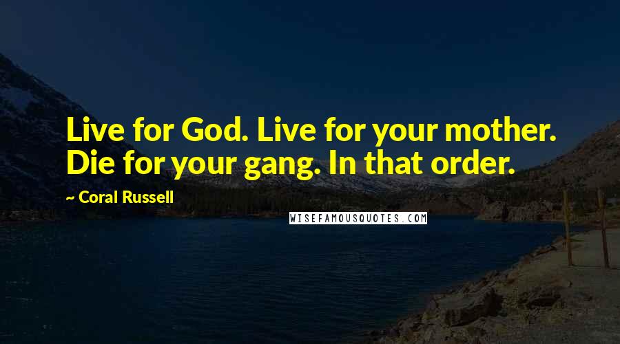 Coral Russell Quotes: Live for God. Live for your mother. Die for your gang. In that order.