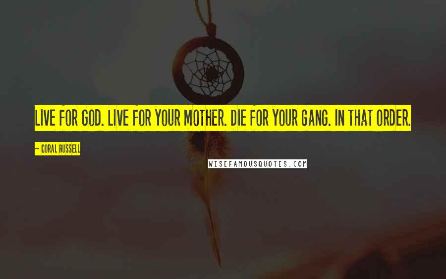 Coral Russell Quotes: Live for God. Live for your mother. Die for your gang. In that order.