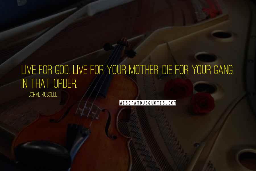 Coral Russell Quotes: Live for God. Live for your mother. Die for your gang. In that order.