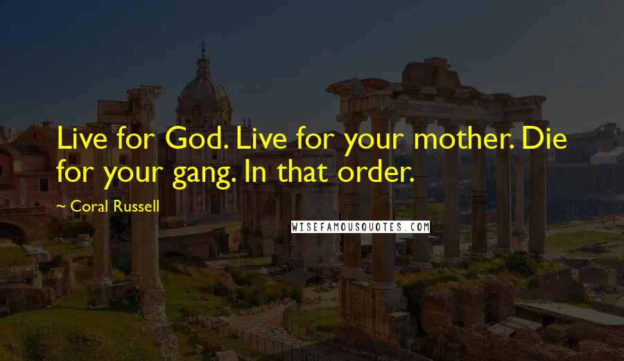 Coral Russell Quotes: Live for God. Live for your mother. Die for your gang. In that order.