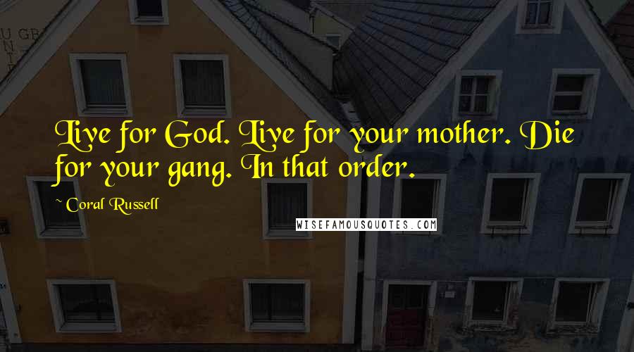 Coral Russell Quotes: Live for God. Live for your mother. Die for your gang. In that order.