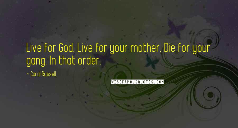 Coral Russell Quotes: Live for God. Live for your mother. Die for your gang. In that order.