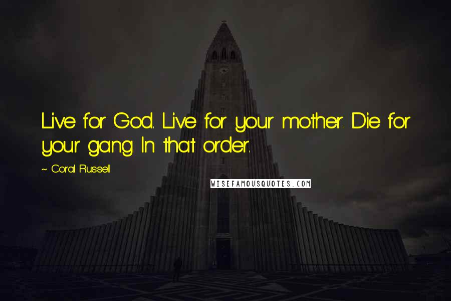 Coral Russell Quotes: Live for God. Live for your mother. Die for your gang. In that order.