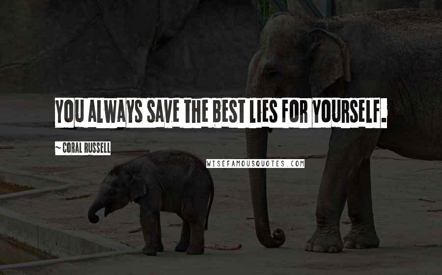 Coral Russell Quotes: You always save the best lies for yourself.