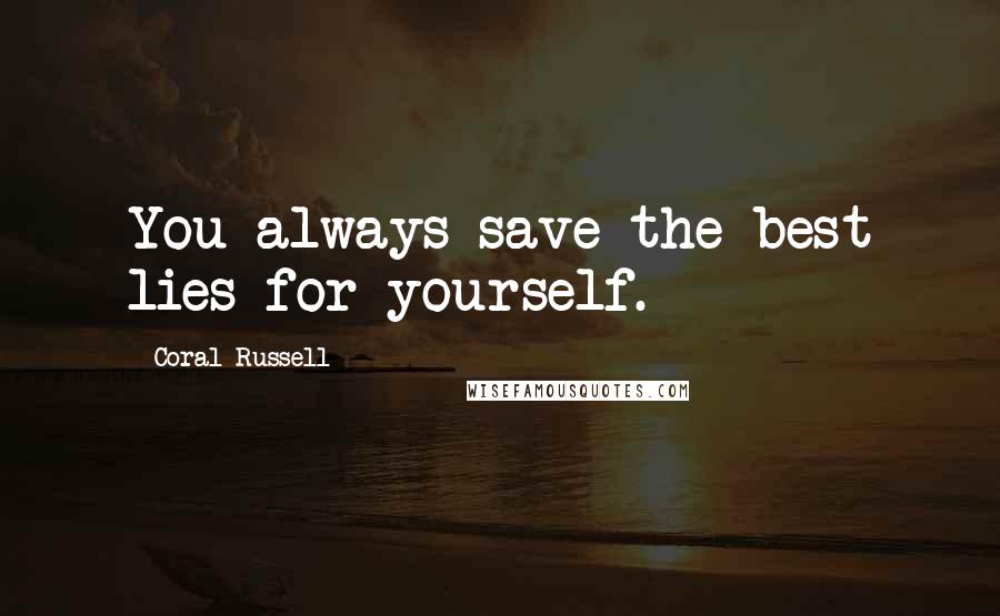 Coral Russell Quotes: You always save the best lies for yourself.