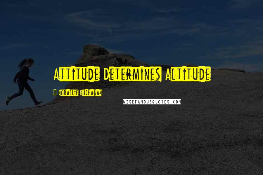 Corallie Buchanan Quotes: Attitude Determines Altitude