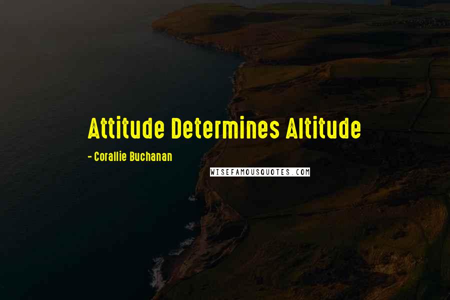 Corallie Buchanan Quotes: Attitude Determines Altitude