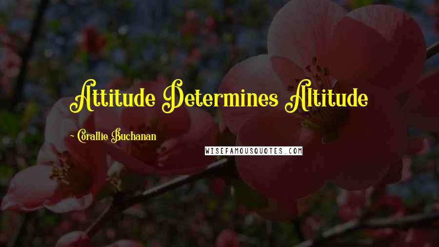 Corallie Buchanan Quotes: Attitude Determines Altitude