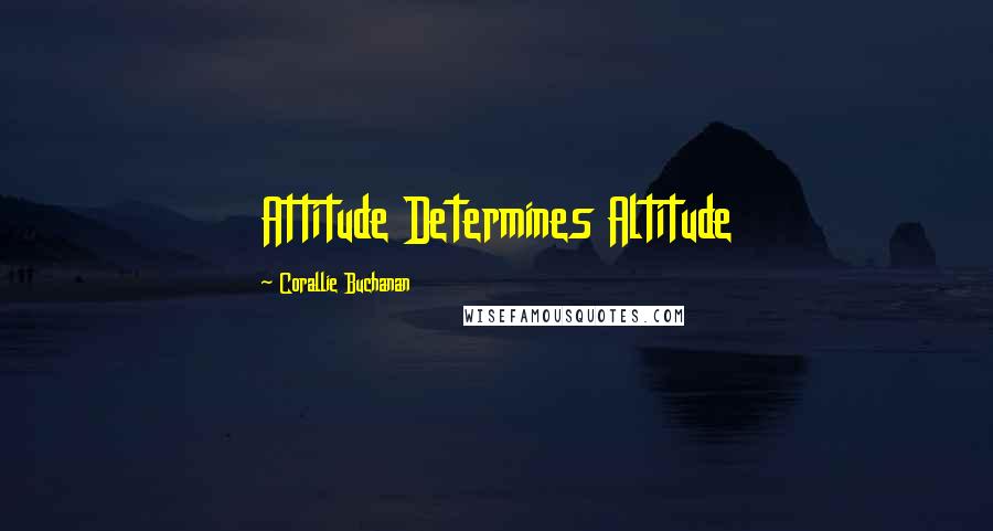 Corallie Buchanan Quotes: Attitude Determines Altitude