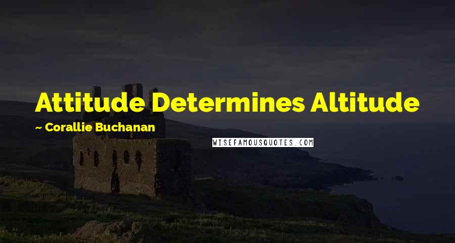 Corallie Buchanan Quotes: Attitude Determines Altitude