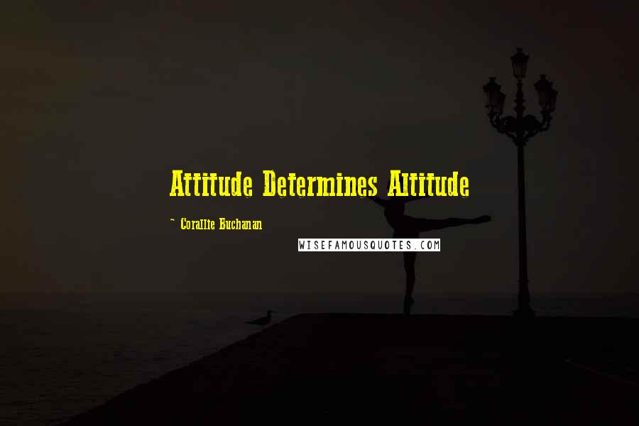 Corallie Buchanan Quotes: Attitude Determines Altitude