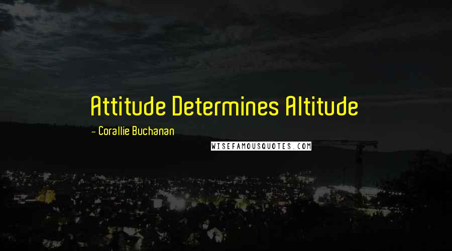 Corallie Buchanan Quotes: Attitude Determines Altitude