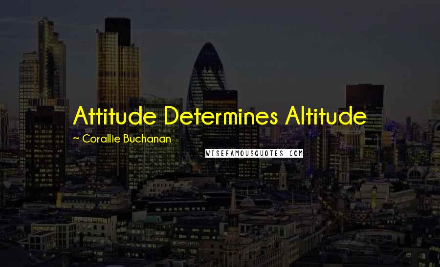 Corallie Buchanan Quotes: Attitude Determines Altitude