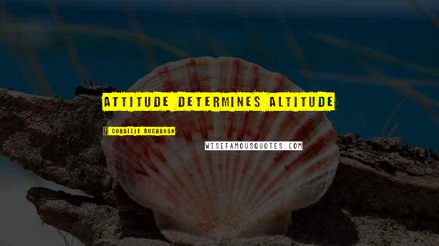 Corallie Buchanan Quotes: Attitude Determines Altitude