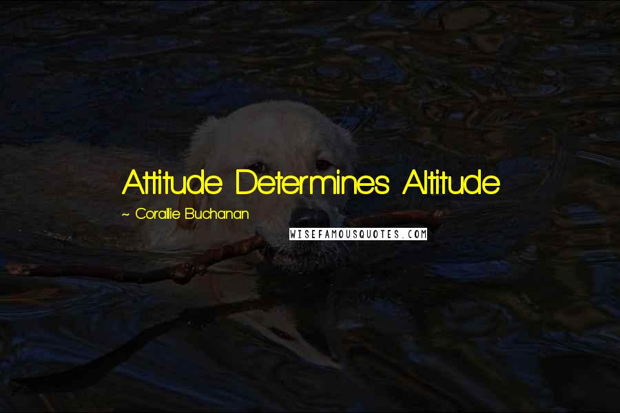 Corallie Buchanan Quotes: Attitude Determines Altitude