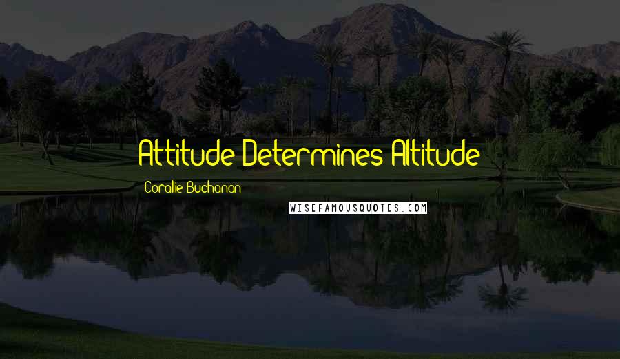 Corallie Buchanan Quotes: Attitude Determines Altitude