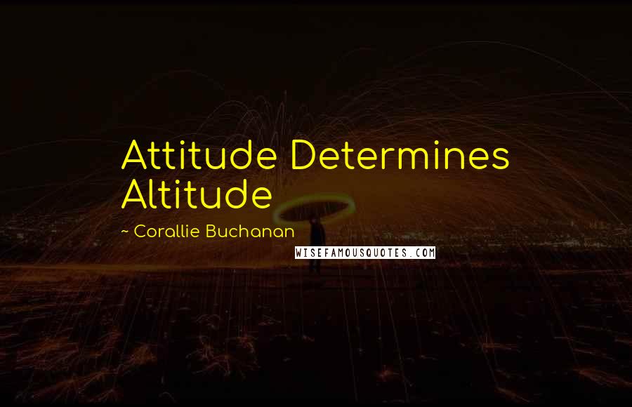 Corallie Buchanan Quotes: Attitude Determines Altitude