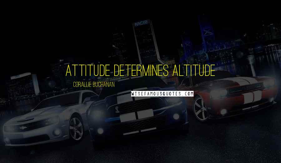 Corallie Buchanan Quotes: Attitude Determines Altitude