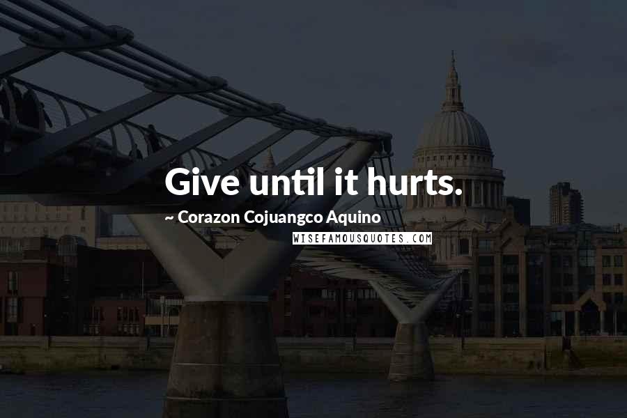 Corazon Cojuangco Aquino Quotes: Give until it hurts.