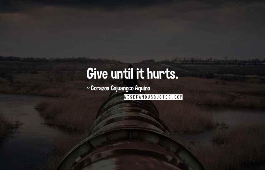 Corazon Cojuangco Aquino Quotes: Give until it hurts.