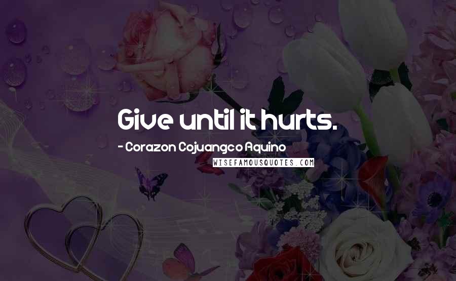 Corazon Cojuangco Aquino Quotes: Give until it hurts.