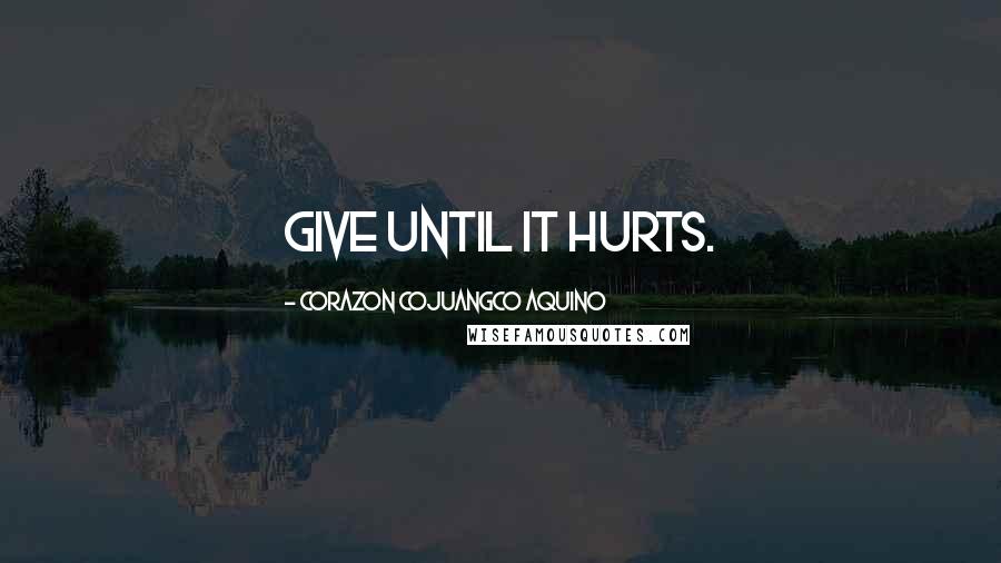 Corazon Cojuangco Aquino Quotes: Give until it hurts.