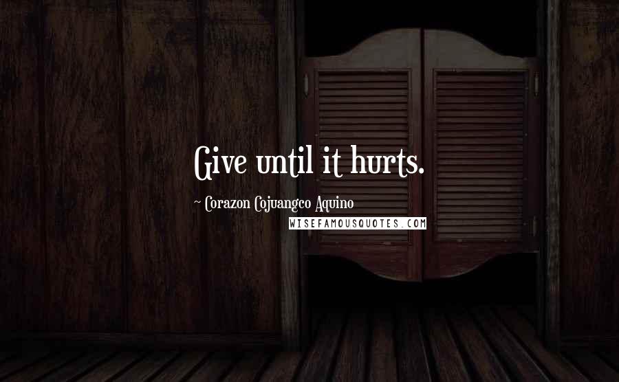 Corazon Cojuangco Aquino Quotes: Give until it hurts.